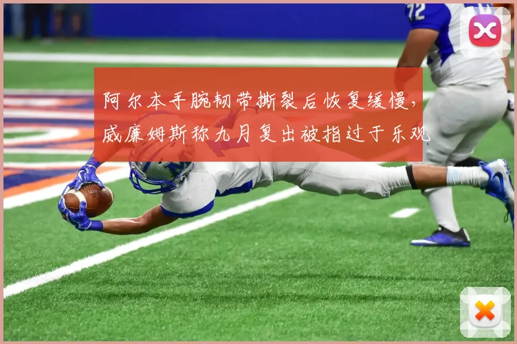 阿尔本手腕韧带撕裂后恢复缓慢，威廉姆斯称九月复出被指过于乐观